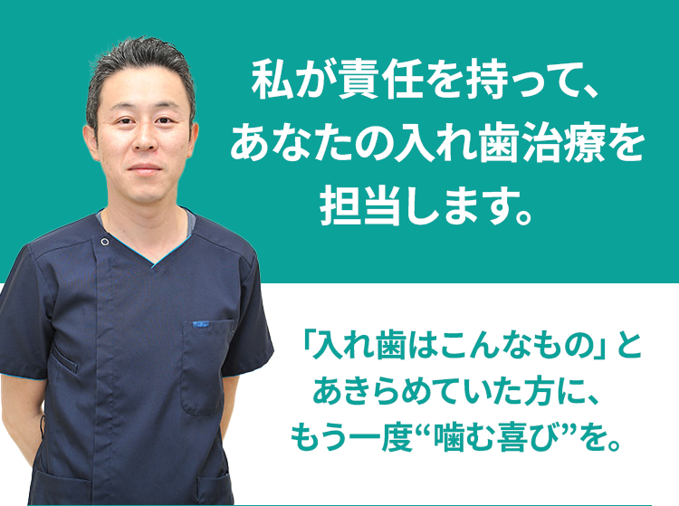 私が責任を持って、あなたの入れ歯治療を担当します。