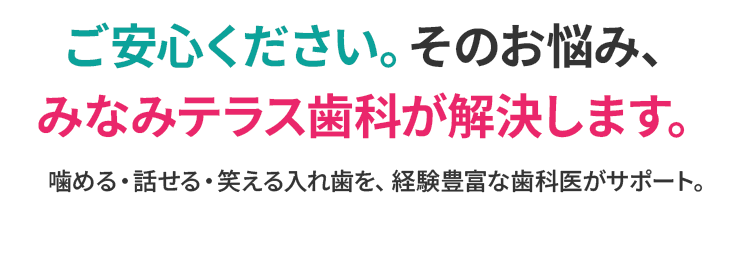 ご安心ください。そのお悩み、みなみテラス歯科が解決します。